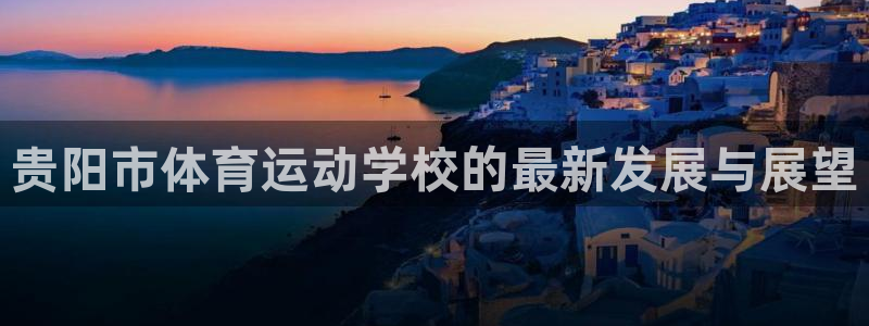 v66体育平台是正规的吗：贵阳市体育运动学校的最新发展与展望