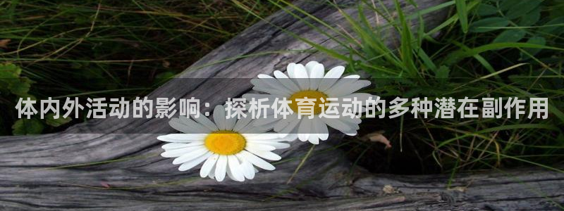 v66体育：体内外活动的影响：探析体育运动的多种潜在副作用
