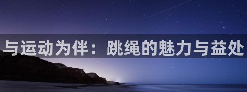 v66体育平台：与运动为伴：跳绳的魅力与益处